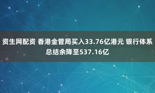 资生网配资 香港金管局买入33.76亿港元 银行体系总结余降至537.16亿