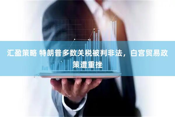 汇盈策略 特朗普多数关税被判非法，白宫贸易政策遭重挫