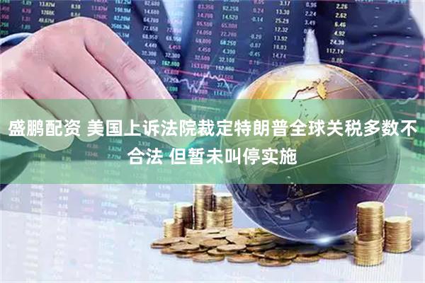 盛鹏配资 美国上诉法院裁定特朗普全球关税多数不合法 但暂未叫停实施