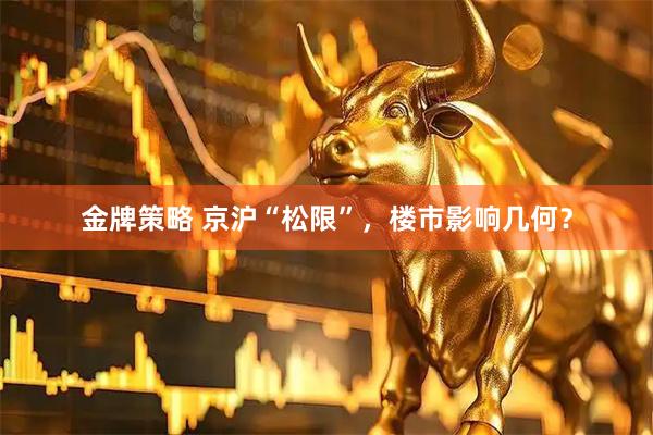 金牌策略 京沪“松限”，楼市影响几何？