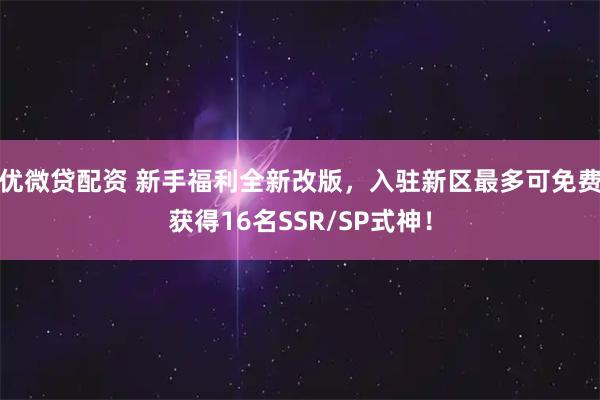 优微贷配资 新手福利全新改版，入驻新区最多可免费获得16名SSR/SP式神！