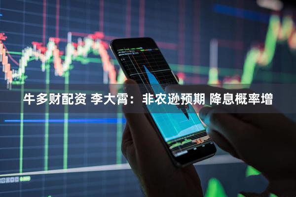牛多财配资 李大霄：非农逊预期 降息概率增