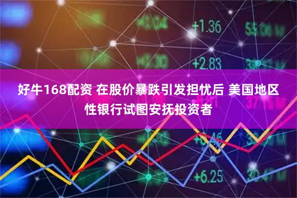好牛168配资 在股价暴跌引发担忧后 美国地区性银行试图安抚投资者