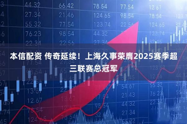 本信配资 传奇延续！上海久事荣膺2025赛季超三联赛总冠军