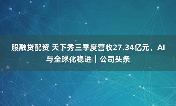 股融贷配资 天下秀三季度营收27.34亿元，AI与全球化稳进｜公司头条