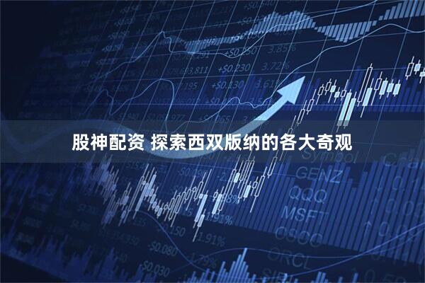 股神配资 探索西双版纳的各大奇观