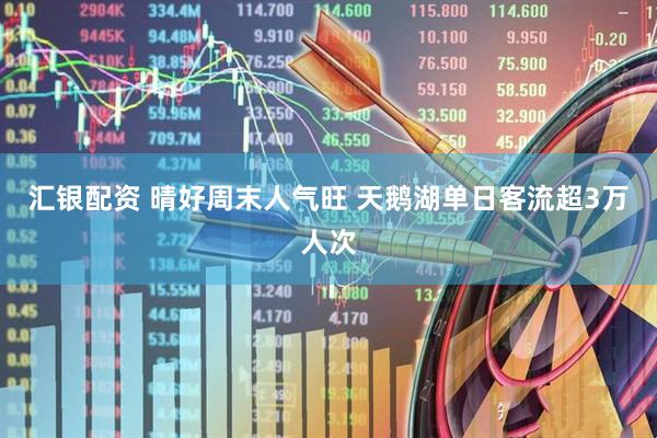 汇银配资 晴好周末人气旺 天鹅湖单日客流超3万人次