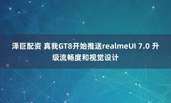 泽巨配资 真我GT8开始推送realmeUI 7.0 升级流畅度和视觉设计