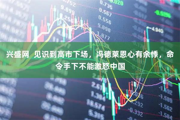 兴盛网  见识到高市下场，冯德莱恩心有余悸，命令手下不能激怒中国