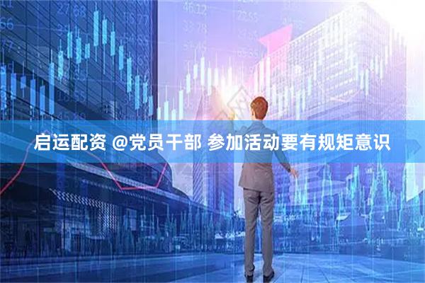 启运配资 @党员干部 参加活动要有规矩意识