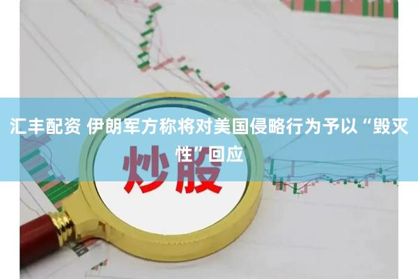 汇丰配资 伊朗军方称将对美国侵略行为予以“毁灭性”回应