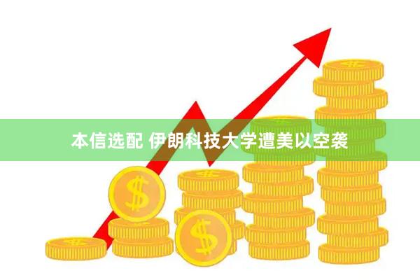 本信选配 伊朗科技大学遭美以空袭